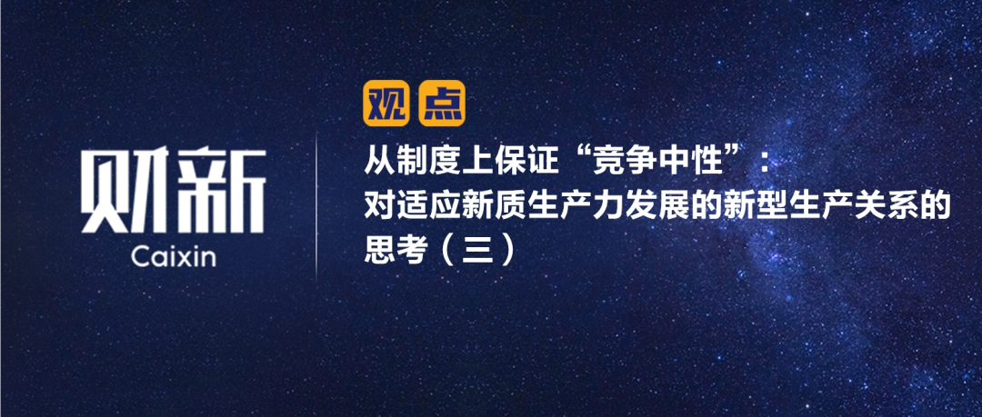 财新 | 从制度上保证“竞争中性”：对适应新质生产力发展的新型生产关系的思考（三）